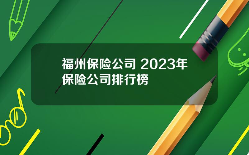 福州保险公司 2023年保险公司排行榜